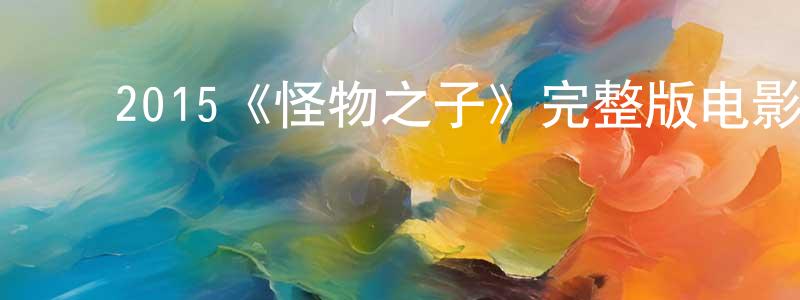 ﻿2015《怪物之子》完整版电影/在线观看/百度云-美剧天堂 ﻿曾远明的blog